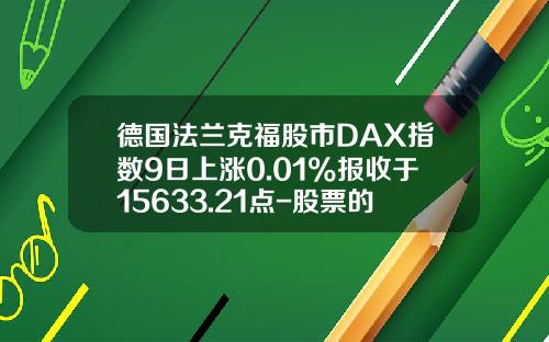 德国法兰克福股市DAX指数9日上涨0.01%报收于15633.21点-股票的实时资讯