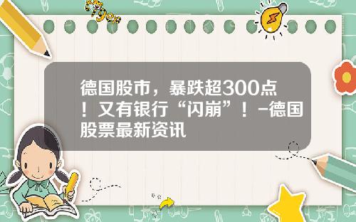 德国股市，暴跌超300点！又有银行“闪崩”！-德国股票最新资讯
