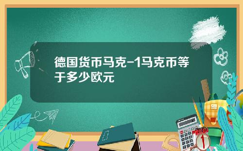 德国货币马克-1马克币等于多少欧元