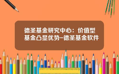 德圣基金研究中心：价值型基金凸显优势-德圣基金软件