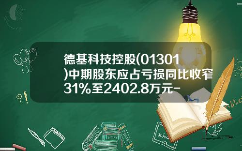 德基科技控股(01301)中期股东应占亏损同比收窄31%至2402.8万元-德基科技控股有限公司