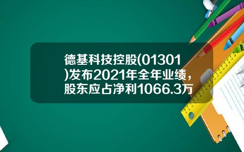 德基科技控股(01301)发布2021年全年业绩，股东应占净利1066.3万元同比亏转盈-德基科技控股有限公司