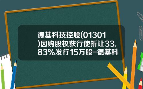 德基科技控股(01301)因购股权获行使折让33.83%发行15万股-德基科技控股有限公司