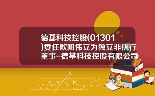 德基科技控股(01301)委任欧阳伟立为独立非执行董事-德基科技控股有限公司