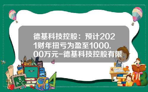 德基科技控股：预计2021财年扭亏为盈至1000.00万元-德基科技控股有限公司