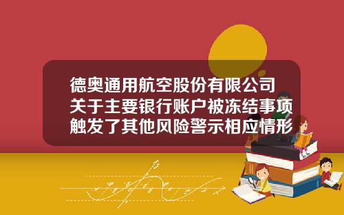 德奥通用航空股份有限公司关于主要银行账户被冻结事项触发了其他风险警示相应情形的公告-德奥通用航空股份有限公司