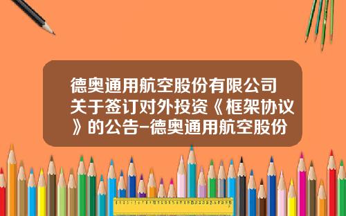 德奥通用航空股份有限公司关于签订对外投资《框架协议》的公告-德奥通用航空股份有限公司