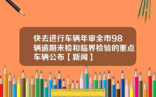 快去进行车辆年审全市98辆逾期未检和临界检验的重点车辆公布【新闻】