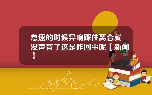 怠速的时候异响踩住离合就没声音了这是咋回事呢【新闻】