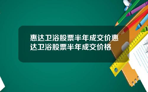 惠达卫浴股票半年成交价惠达卫浴股票半年成交价格