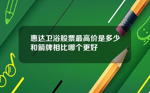 惠达卫浴股票最高价是多少和箭牌相比哪个更好