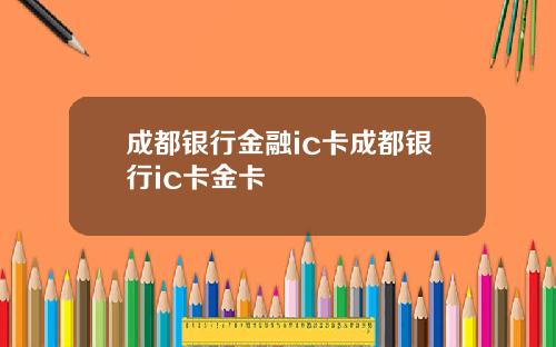 成都银行金融ic卡成都银行ic卡金卡