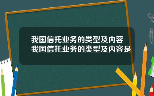 我国信托业务的类型及内容我国信托业务的类型及内容是