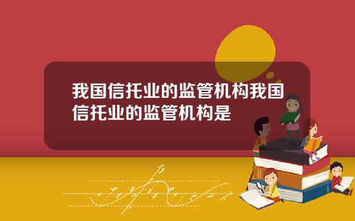 我国信托业的监管机构我国信托业的监管机构是