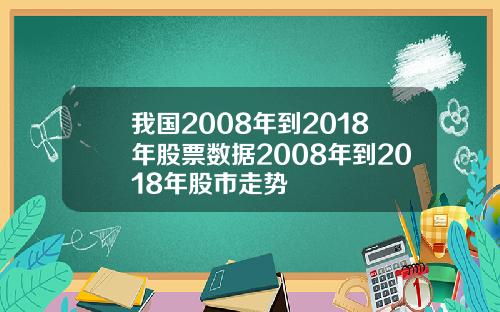 我国2008年到2018年股票数据2008年到2018年股市走势