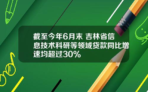 截至今年6月末 吉林省信息技术科研等领域贷款同比增速均超过30%