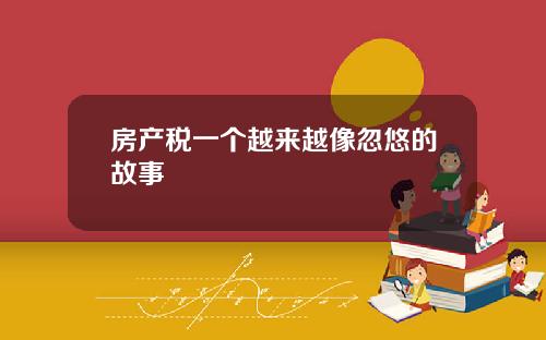 房产税一个越来越像忽悠的故事