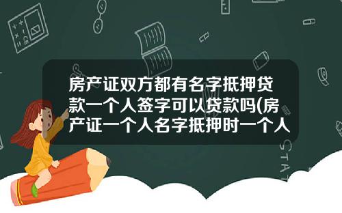 房产证双方都有名字抵押贷款一个人签字可以贷款吗(房产证一个人名字抵押时一个人签字)_1