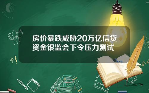 房价暴跌威胁20万亿信贷资金银监会下令压力测试