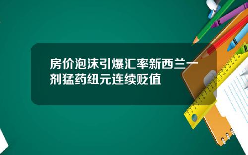 房价泡沫引爆汇率新西兰一剂猛药纽元连续贬值