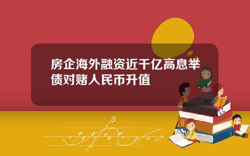 房企海外融资近千亿高息举债对赌人民币升值