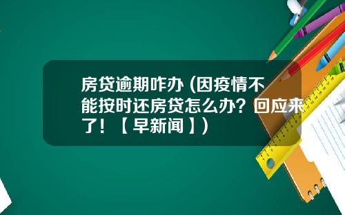 房贷逾期咋办 (因疫情不能按时还房贷怎么办？回应来了！【早新闻】)