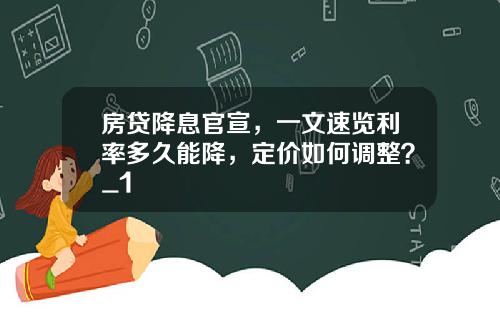 房贷降息官宣，一文速览利率多久能降，定价如何调整？_1