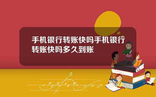 手机银行转账快吗手机银行转账快吗多久到账