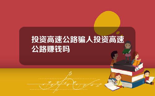 投资高速公路骗人投资高速公路赚钱吗