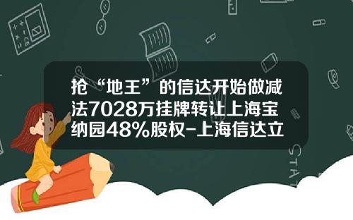 抢“地王”的信达开始做减法7028万挂牌转让上海宝纳园48%股权-上海信达立人投资管理有限公司电话