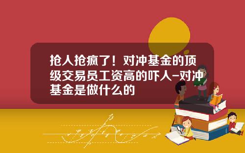 抢人抢疯了！对冲基金的顶级交易员工资高的吓人-对冲基金是做什么的