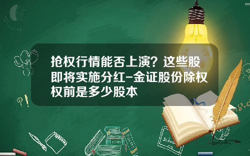 抢权行情能否上演？这些股即将实施分红-金证股份除权权前是多少股本