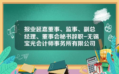 报业延嘉董事、监事、副总经理、董事会秘书辞职-无锡宝光会计师事务所有限公司