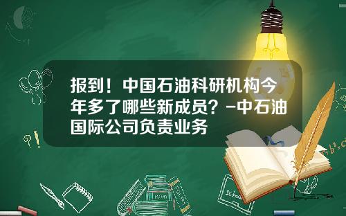 报到！中国石油科研机构今年多了哪些新成员？-中石油国际公司负责业务