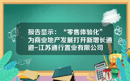 报告显示：“零售体验化”为商业地产发展打开新增长通道-江苏通行置业有限公司