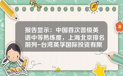 报告显示：中国首次晋级英语中等熟练度，上海北京排名前列-台湾英孚国际投资有限公司