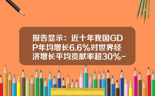 报告显示：近十年我国GDP年均增长6.6%对世界经济增长平均贡献率超30%-2015中国的gdp总量是多少