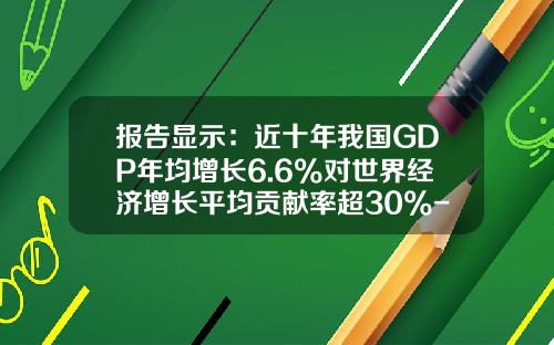 报告显示：近十年我国GDP年均增长6.6%对世界经济增长平均贡献率超30%-2015年中国GDP增速是多少
