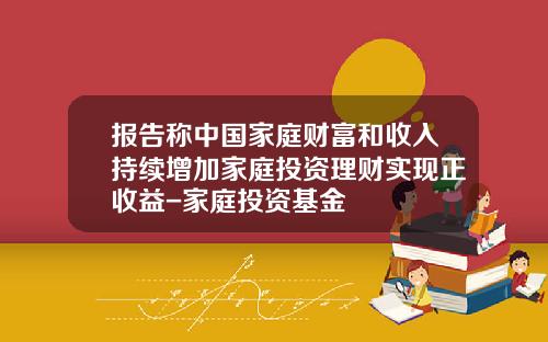 报告称中国家庭财富和收入持续增加家庭投资理财实现正收益-家庭投资基金