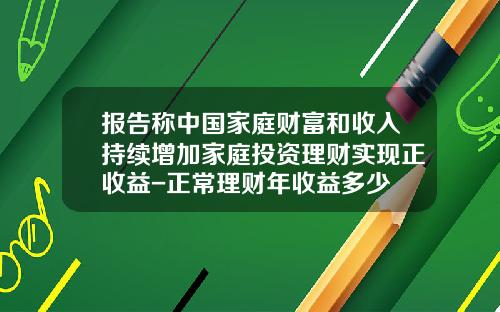 报告称中国家庭财富和收入持续增加家庭投资理财实现正收益-正常理财年收益多少