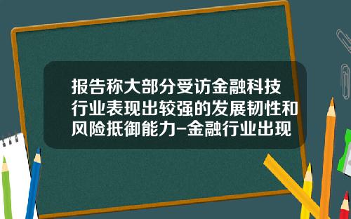 报告称大部分受访金融科技行业表现出较强的发展韧性和风险抵御能力-金融行业出现了多少年