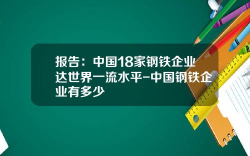 报告：中国18家钢铁企业达世界一流水平-中国钢铁企业有多少