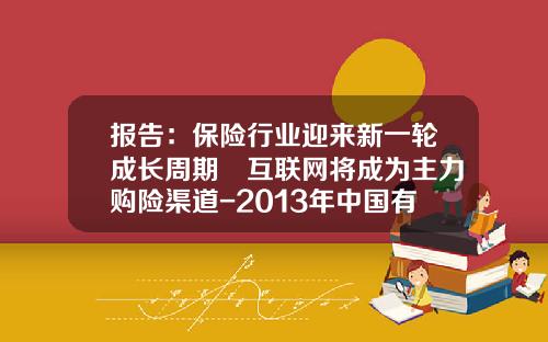 报告：保险行业迎来新一轮成长周期 互联网将成为主力购险渠道-2013年中国有多少家保险公司