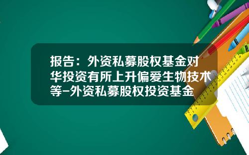报告：外资私募股权基金对华投资有所上升偏爱生物技术等-外资私募股权投资基金