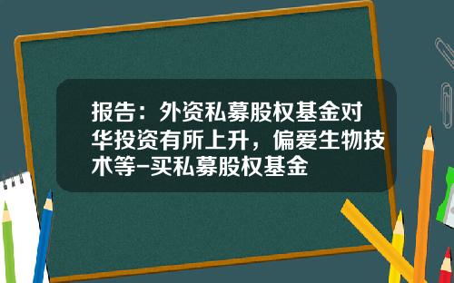 报告：外资私募股权基金对华投资有所上升，偏爱生物技术等-买私募股权基金