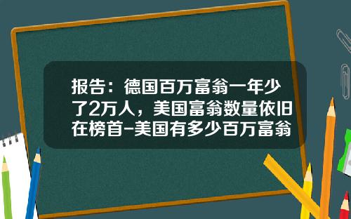 报告：德国百万富翁一年少了2万人，美国富翁数量依旧在榜首-美国有多少百万富翁