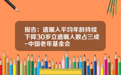 报告：遗嘱人平均年龄持续下降30岁立遗嘱人数占三成-中国老年基金会