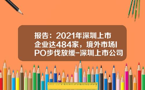 报告：2021年深圳上市企业达484家，境外市场IPO步伐放缓-深圳上市公司总市值