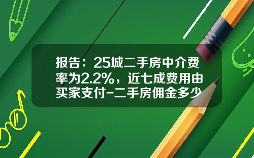 报告：25城二手房中介费率为2.2%，近七成费用由买家支付-二手房佣金多少