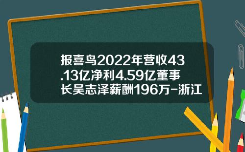 报喜鸟2022年营收43.13亿净利4.59亿董事长吴志泽薪酬196万-浙江报喜鸟服饰股份有限公司简介